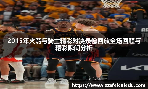 2015年火箭与骑士精彩对决录像回放全场回顾与精彩瞬间分析
